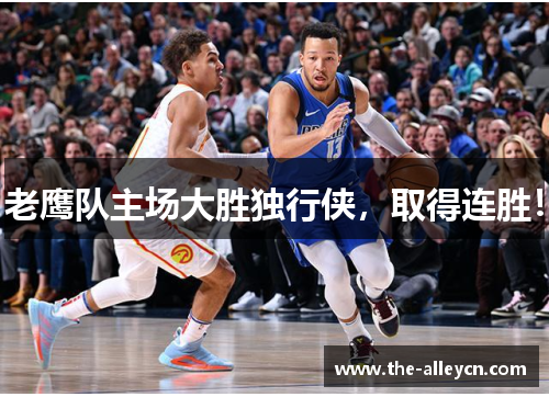 老鹰队主场大胜独行侠，取得连胜！