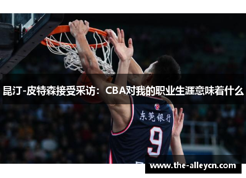 昆汀-皮特森接受采访：CBA对我的职业生涯意味着什么