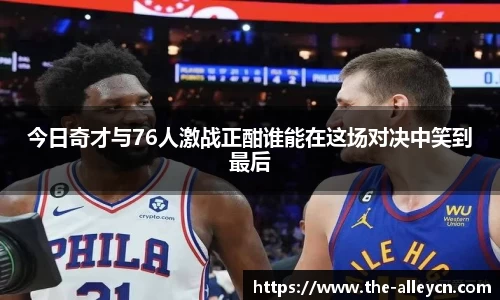 今日奇才与76人激战正酣谁能在这场对决中笑到最后