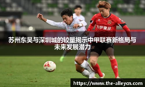 苏州东吴与深圳城的较量揭示中甲联赛新格局与未来发展潜力