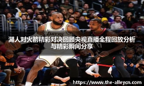 湖人对火箭精彩对决回顾央视直播全程回放分析与精彩瞬间分享