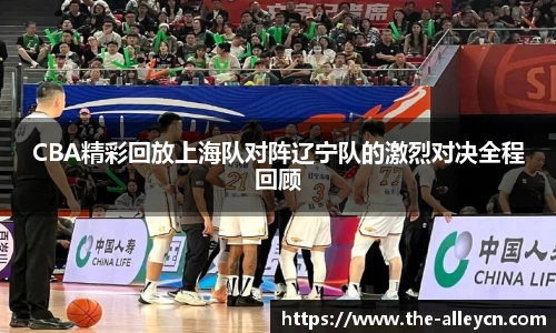 CBA精彩回放上海队对阵辽宁队的激烈对决全程回顾