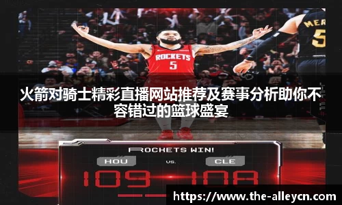 火箭对骑士精彩直播网站推荐及赛事分析助你不容错过的篮球盛宴