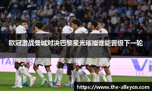 欧冠激战曼城对决巴黎星光璀璨谁能晋级下一轮