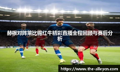 赫根对阵莱比锡红牛精彩直播全程回顾与赛后分析