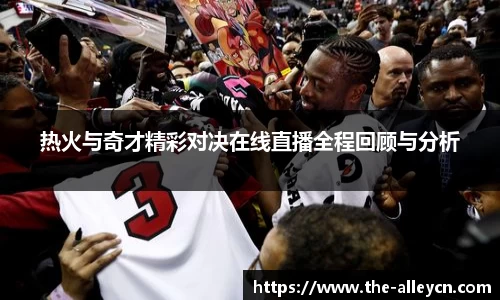热火与奇才精彩对决在线直播全程回顾与分析