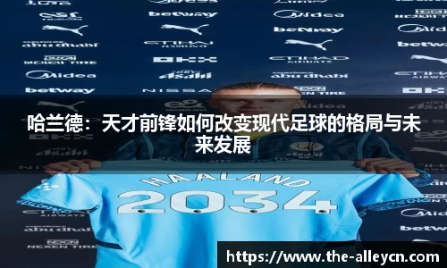 哈兰德：天才前锋如何改变现代足球的格局与未来发展
