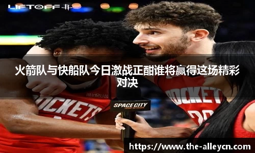 火箭队与快船队今日激战正酣谁将赢得这场精彩对决