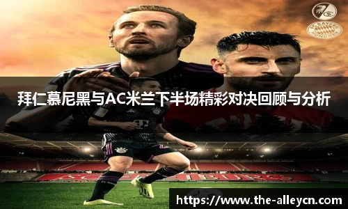 拜仁慕尼黑与AC米兰下半场精彩对决回顾与分析
