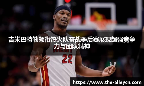 吉米巴特勒领衔热火队奋战季后赛展现超强竞争力与团队精神