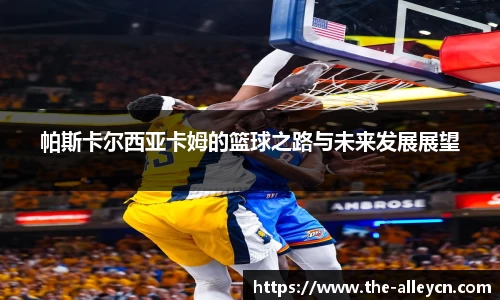 帕斯卡尔西亚卡姆的篮球之路与未来发展展望
