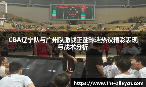 CBA辽宁队与广州队激战正酣球迷热议精彩表现与战术分析