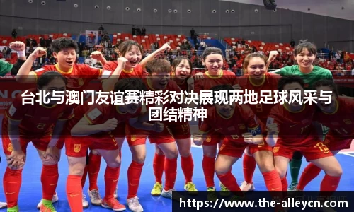 台北与澳门友谊赛精彩对决展现两地足球风采与团结精神