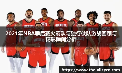 2021年NBA季后赛火箭队与独行侠队激战回顾与精彩瞬间分析