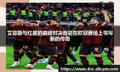 艾菲斯与红星的巅峰对决谁能在欧冠赛场上书写新的传奇