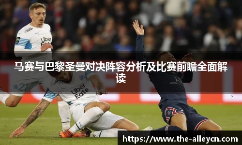 马赛与巴黎圣曼对决阵容分析及比赛前瞻全面解读