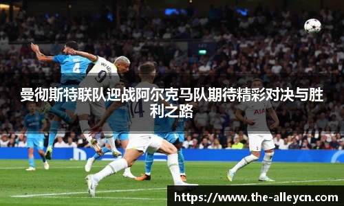 曼彻斯特联队迎战阿尔克马队期待精彩对决与胜利之路