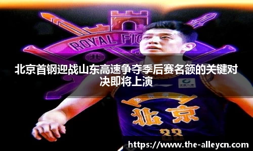 北京首钢迎战山东高速争夺季后赛名额的关键对决即将上演