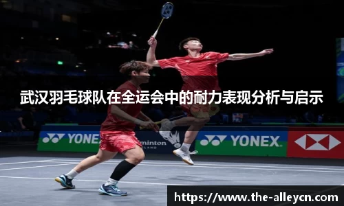 武汉羽毛球队在全运会中的耐力表现分析与启示