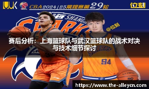 赛后分析:上海篮球队与武汉篮球队的战术对决与技术细节探讨