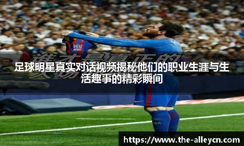 足球明星真实对话视频揭秘他们的职业生涯与生活趣事的精彩瞬间