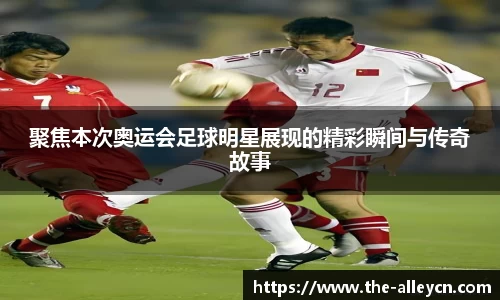 聚焦本次奥运会足球明星展现的精彩瞬间与传奇故事