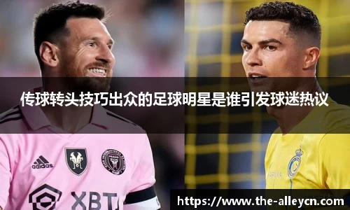 传球转头技巧出众的足球明星是谁引发球迷热议