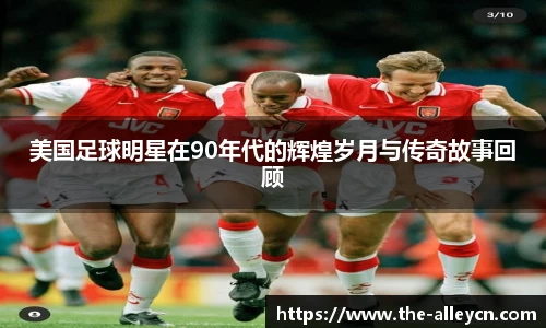 美国足球明星在90年代的辉煌岁月与传奇故事回顾