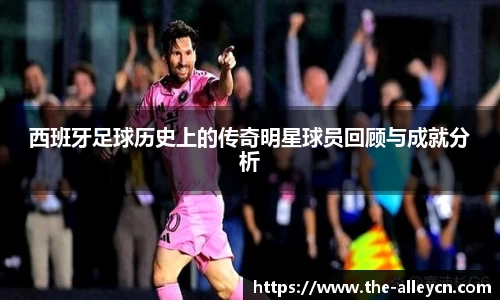 西班牙足球历史上的传奇明星球员回顾与成就分析